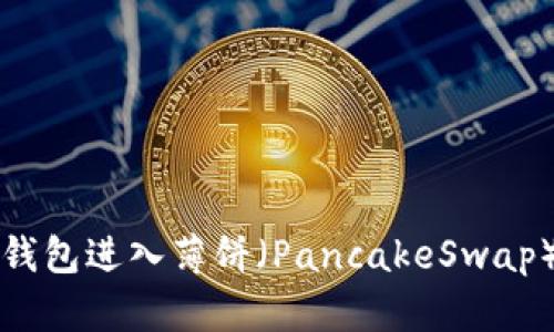 如何使用TP钱包进入薄饼（PancakeSwap）的详细指南