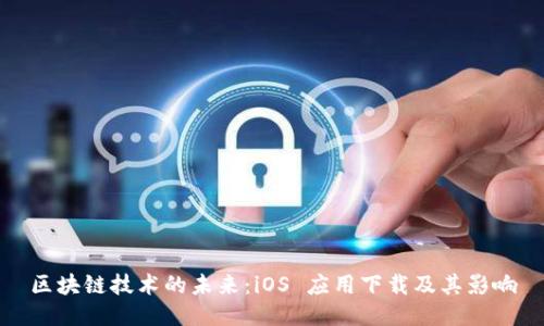 区块链技术的未来：iOS 应用下载及其影响