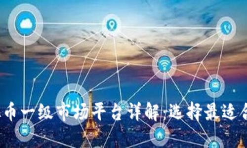 2023年虚拟币一级市场平台详解：选择最适合你的交易所