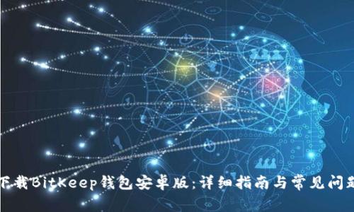 如何下载BitKeep钱包安卓版：详细指南与常见问题解析