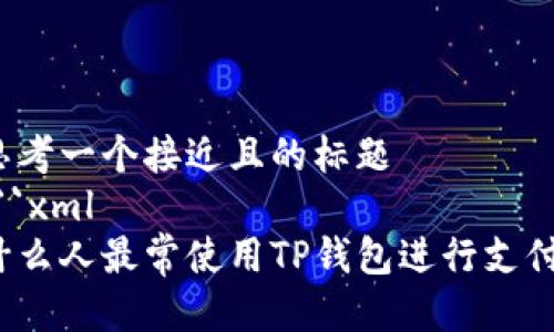 思考一个接近且的标题
```xml
什么人最常使用TP钱包进行支付？