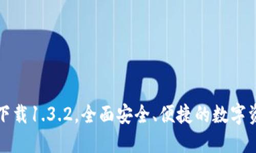 TP钱包官方下载1.3.2，全面安全、便捷的数字资产管理工具