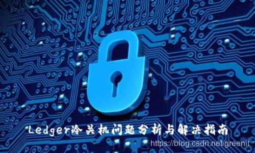 Ledger冷关机问题分析与解决指南