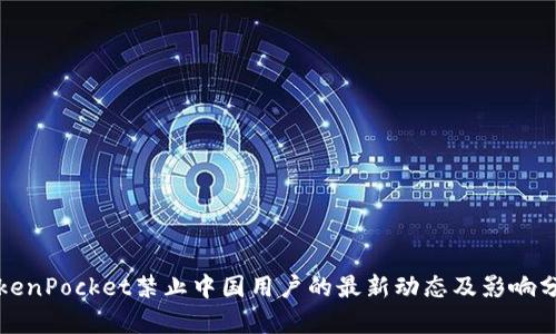 TokenPocket禁止中国用户的最新动态及影响分析