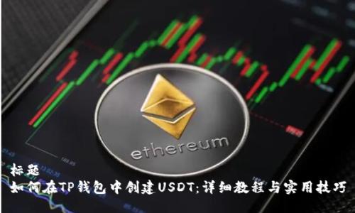 标题
如何在TP钱包中创建USDT：详细教程与实用技巧