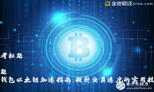 思考标题

标题
tp钱包以太链加速指南：提升交易速度的实用技巧