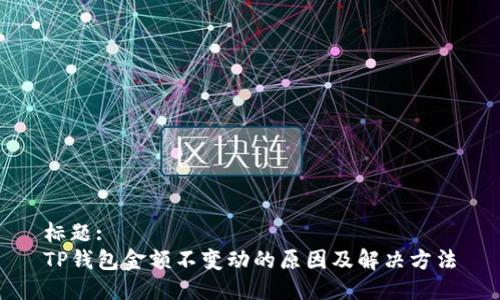 标题:
TP钱包金额不变动的原因及解决方法