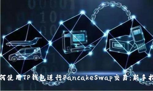 如何使用TP钱包进行PancakeSwap交易：新手指南