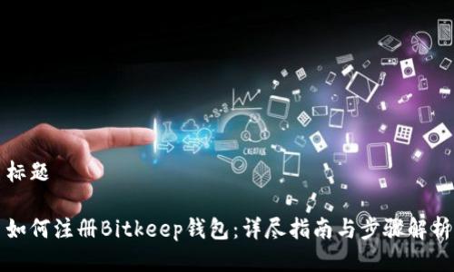 标题

如何注册Bitkeep钱包：详尽指南与步骤解析