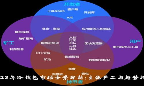 2023年冷钱包市场全景分析：主流产品与趋势探讨