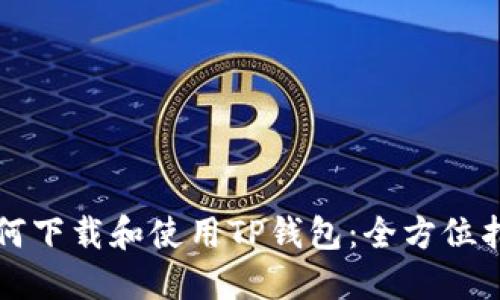 如何下载和使用TP钱包：全方位指南