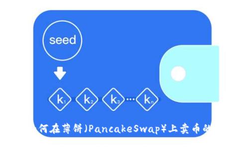 TP钱包如何在薄饼（PancakeSwap）上卖币的详细指南