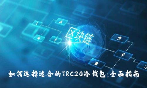 如何选择适合的TRC20冷钱包：全面指南