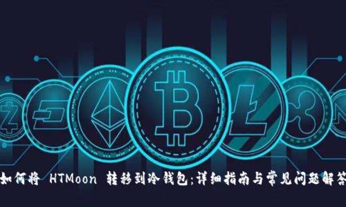 如何将 HTMoon 转移到冷钱包：详细指南与常见问题解答