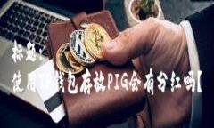 标题:使用TP钱包存放PIG会有分红吗？