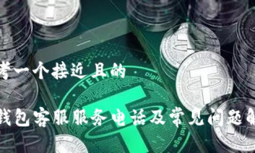 思考一个接近且的

TP钱包客服服务电话及常见问题解答