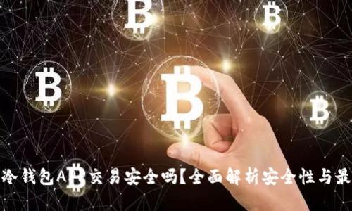 标题: 冷钱包APP交易安全吗？全面解析安全性与最佳实践