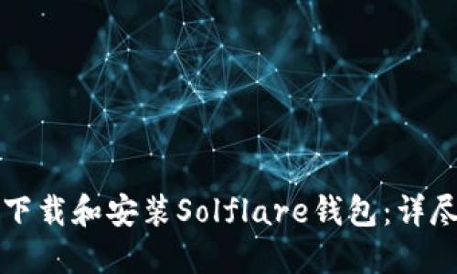 如何下载和安装Solflare钱包：详尽指南