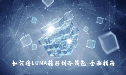 如何将LUNA转移到冷钱包：全面指南