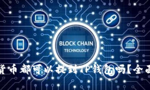 题目: 所有加密货币都可以提到TP钱包吗?全面解析与使用指南