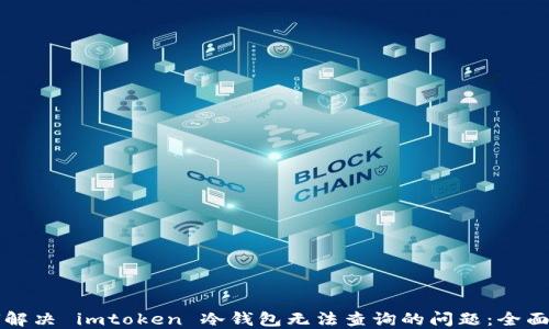 
如何解决 imtoken 冷钱包无法查询的问题：全面指南