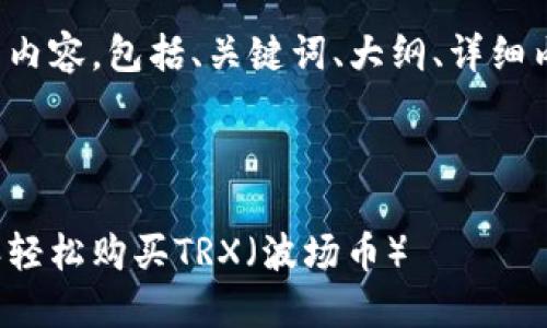 下面是您请求的内容，包括、关键词、大纲、详细内容和相关问题。

 

如何通过比特派轻松购买TRX（波场币）