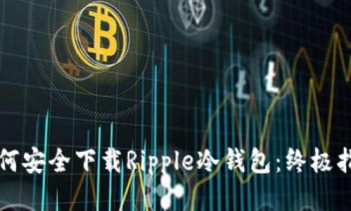 如何安全下载Ripple冷钱包：终极指南