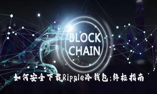 如何安全下载Ripple冷钱包：终极指南