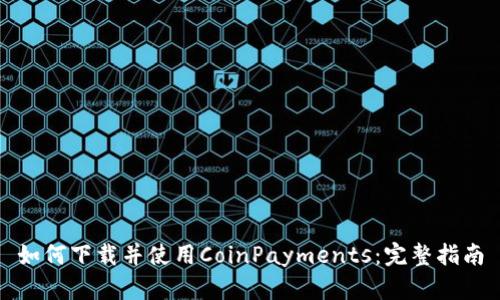 如何下载并使用CoinPayments：完整指南