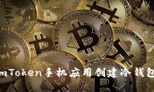 如何使用imToken手机应用创建冷钱包：详细指南