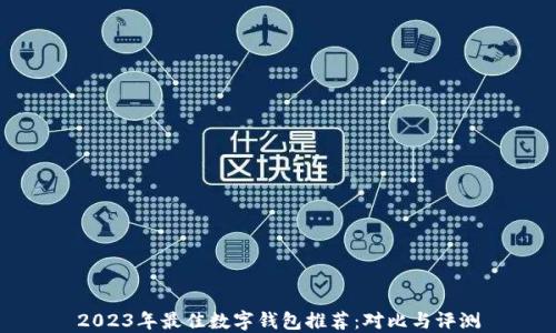 
2023年最佳数字钱包推荐：对比与评测