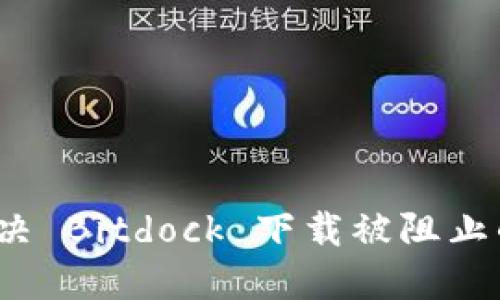 如何解决 Bitdock 下载被阻止的问题？