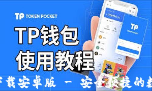 
以太坊钱包app下载安卓版 - 安全便捷的数字货币管理工具