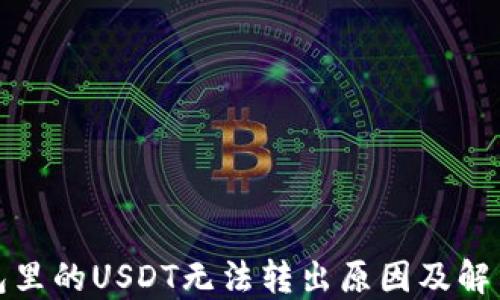 
冷钱包里的USDT无法转出原因及解决方案