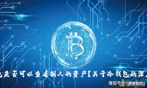 冷钱包是否可以查看别人的资产?关于冷钱包的深度解析