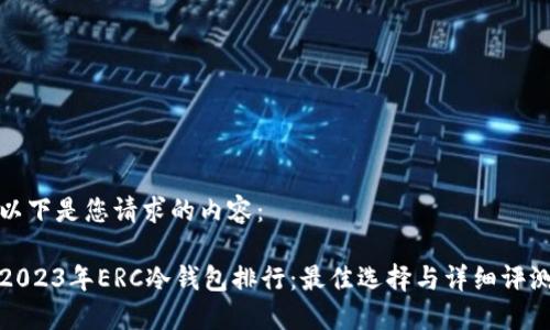 以下是您请求的内容:
2023年ERC冷钱包排行:最佳选择与详细评测