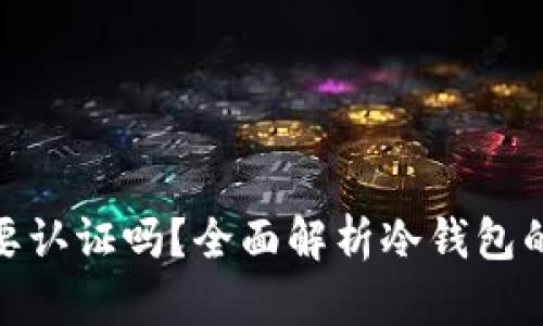 使用冷钱包需要认证吗？全面解析冷钱包的认证及安全性