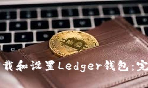 如何下载和设置Ledger钱包：完整指南