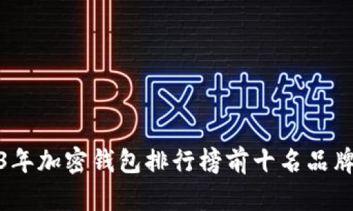 2023年加密钱包排行榜前十名品牌评测