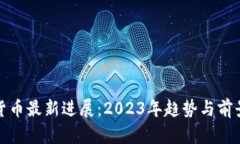 数字货币最新进展：2023年趋势与前景分析