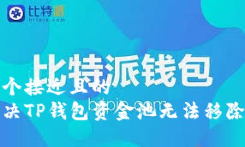 思考一个接近且的  
如何解决TP钱包资金池无法移除的问题