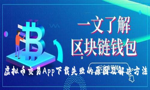 虚拟币交易App下载失败的原因及解决方法