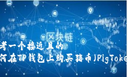 思考一个接近且的
如何在TP钱包上购买猪币（PigToken）