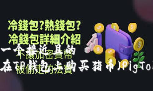 思考一个接近且的
如何在TP钱包上购买猪币（PigToken）