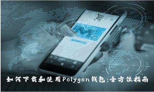 如何下载和使用Polygon钱包：全方位指南