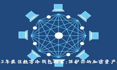 2023年最佳数字冷钱包推荐：保护你的加密资产安全