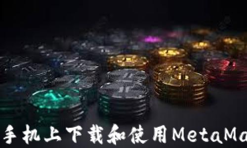 
如何在手机上下载和使用MetaMask钱包