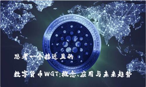 思考一个接近且的

数字货币WGT：概念、应用与未来趋势