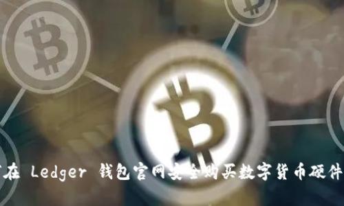 如何在 Ledger 钱包官网安全购买数字货币硬件钱包