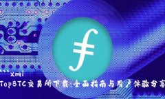 ```xmlTopBTC交易所下载：全面指南与用户体验分享